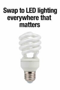 Swap to LED lighting everywhere that matters