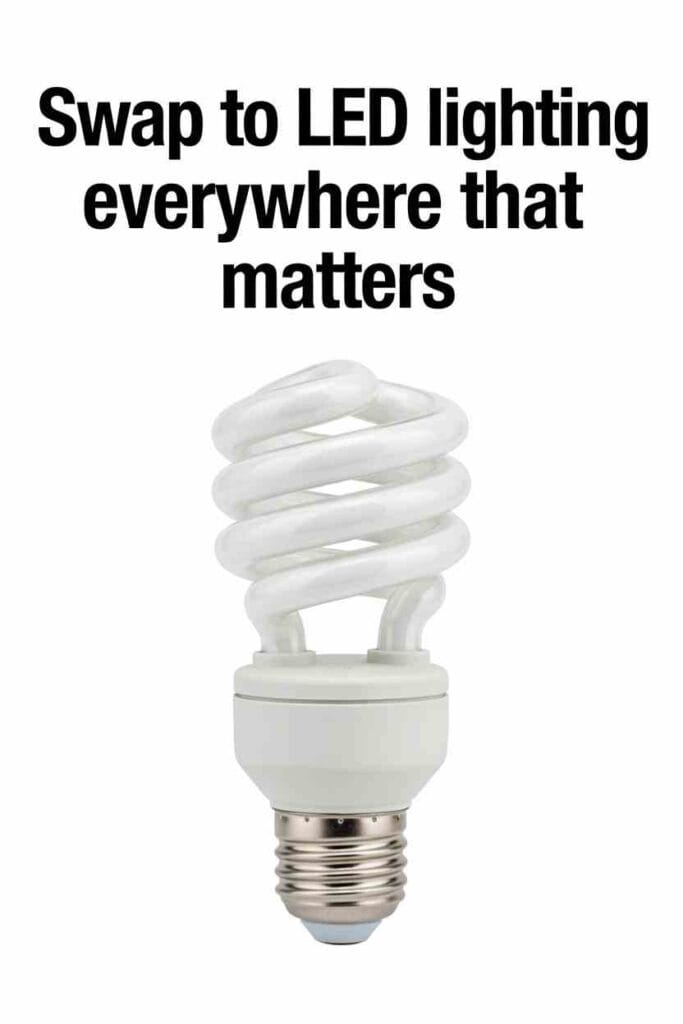Swap to LED lighting everywhere that matters
