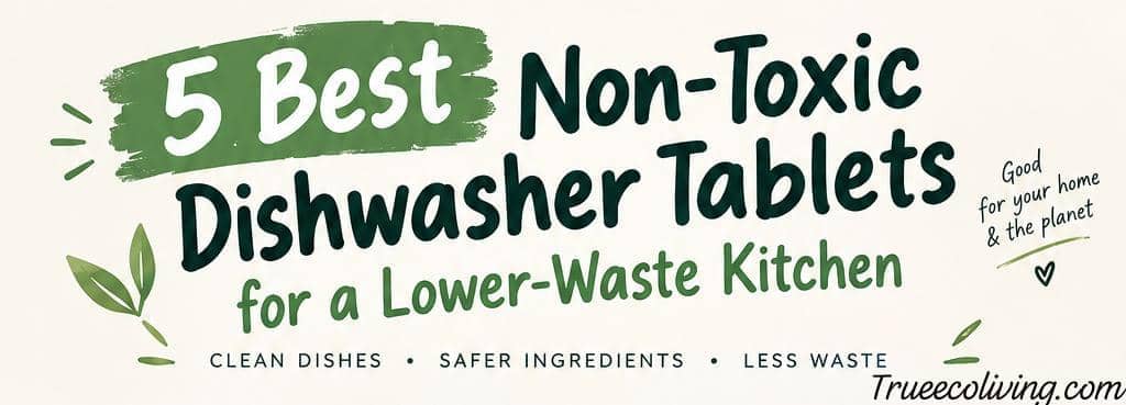 5 Best Non-Toxic Dishwasher Tablets for a Lower-Waste Kitchen (That Actually Clean)